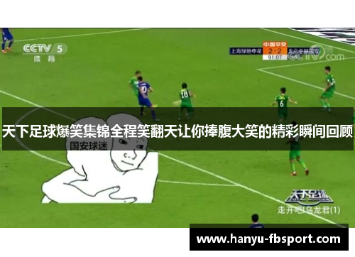 天下足球爆笑集锦全程笑翻天让你捧腹大笑的精彩瞬间回顾
