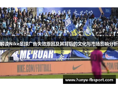 解读Nike足球广告失效原因及其背后的文化与市场影响分析