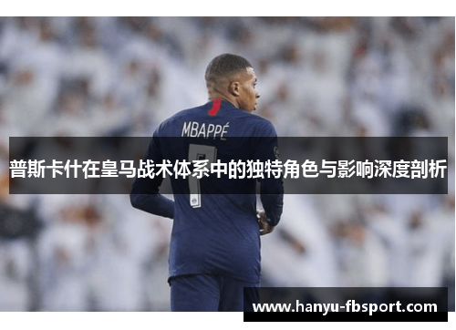普斯卡什在皇马战术体系中的独特角色与影响深度剖析