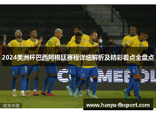 2024美洲杯巴西阿根廷赛程详细解析及精彩看点全盘点