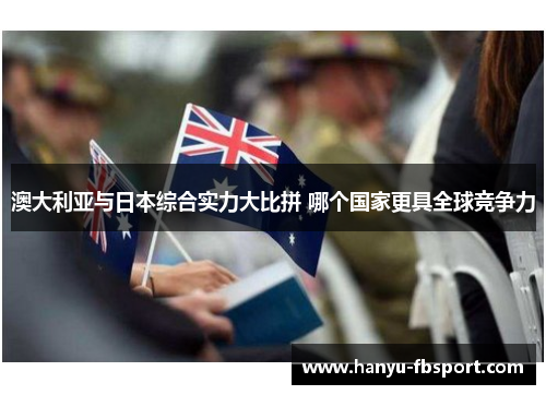 澳大利亚与日本综合实力大比拼 哪个国家更具全球竞争力