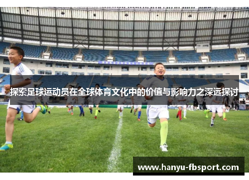 探索足球运动员在全球体育文化中的价值与影响力之深远探讨