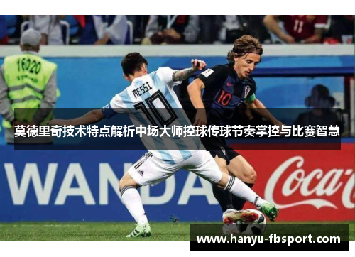 莫德里奇技术特点解析中场大师控球传球节奏掌控与比赛智慧