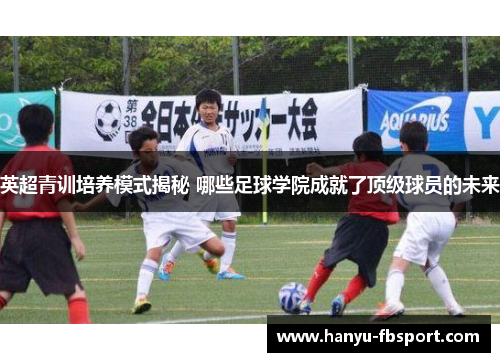 英超青训培养模式揭秘 哪些足球学院成就了顶级球员的未来
