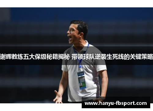 谢晖教练五大保级秘籍揭秘 带领球队逆袭生死线的关键策略 谢晖教练五大保级秘籍揭秘 带领球队逆袭生死线的关键策略