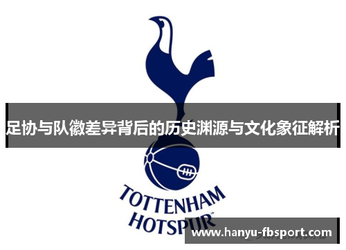 足协与队徽差异背后的历史渊源与文化象征解析 足协与队徽差异背后的历史渊源与文化象征解析