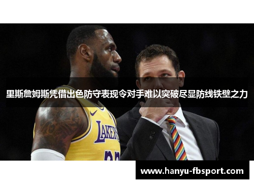 里斯詹姆斯凭借出色防守表现令对手难以突破尽显防线铁壁之力