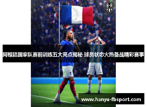 阿根廷国家队赛前训练五大亮点揭秘 球员状态火热备战精彩赛事