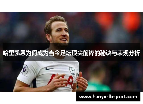 哈里凯恩为何成为当今足坛顶尖前锋的秘诀与表现分析 哈里凯恩为何成为当今足坛顶尖前锋的秘诀与表现分析