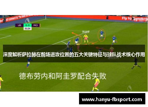 深度解析萨拉赫在前场进攻位置的五大关键特征与球队战术核心作用 深度解析萨拉赫在前场进攻位置的五大关键特征与球队战术核心作用