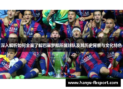 深入解析如何全面了解巴塞罗那所属球队及其历史背景与文化特色 深入解析如何全面了解巴塞罗那所属球队及其历史背景与文化特色