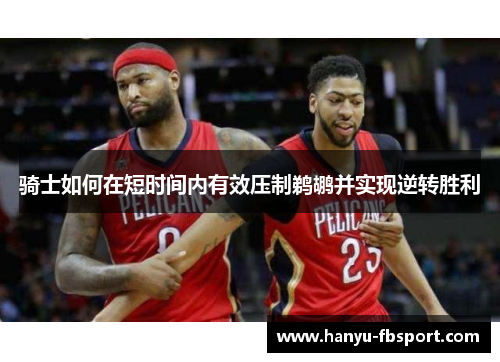 骑士如何在短时间内有效压制鹈鹕并实现逆转胜利 骑士如何在短时间内有效压制鹈鹕并实现逆转胜利