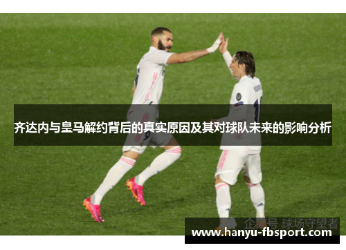 齐达内与皇马解约背后的真实原因及其对球队未来的影响分析 齐达内与皇马解约背后的真实原因及其对球队未来的影响分析