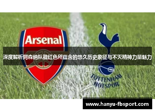 深度解析阿森纳队徽红色所蕴含的悠久历史象征与不灭精神力量魅力