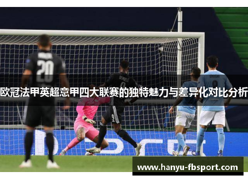 欧冠法甲英超意甲四大联赛的独特魅力与差异化对比分析