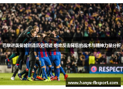 巴黎逆袭曼城创造历史奇迹 绝地反击背后的战术与精神力量分析 巴黎逆袭曼城创造历史奇迹 绝地反击背后的战术与精神力量分析