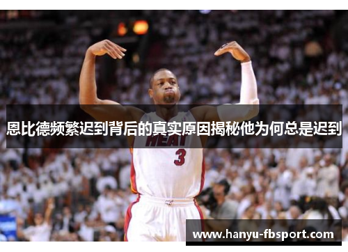 恩比德频繁迟到背后的真实原因揭秘他为何总是迟到