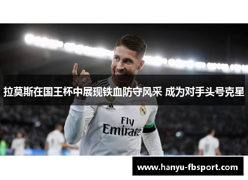拉莫斯在国王杯中展现铁血防守风采 成为对手头号克星 拉莫斯在国王杯中展现铁血防守风采 成为对手头号克星