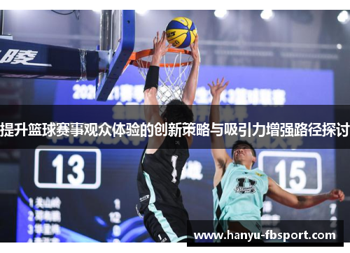 提升篮球赛事观众体验的创新策略与吸引力增强路径探讨