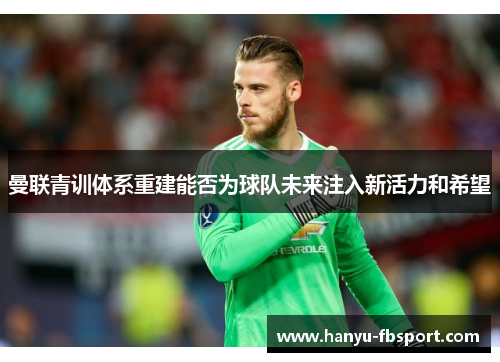 曼联青训体系重建能否为球队未来注入新活力和希望