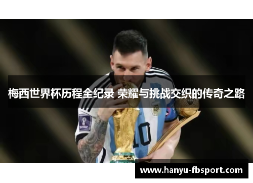 梅西世界杯历程全纪录 荣耀与挑战交织的传奇之路