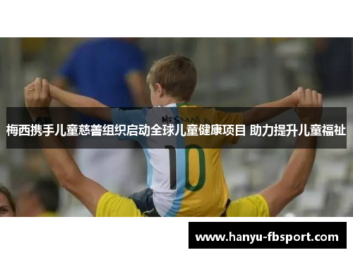 梅西携手儿童慈善组织启动全球儿童健康项目 助力提升儿童福祉