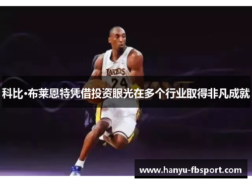 科比·布莱恩特凭借投资眼光在多个行业取得非凡成就