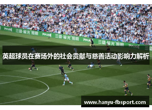 英超球员在赛场外的社会贡献与慈善活动影响力解析