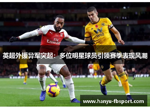 英超外援异军突起:多位明星球员引领赛季表现风潮 英超外援异军突起:多位明星球员引领赛季表现风潮