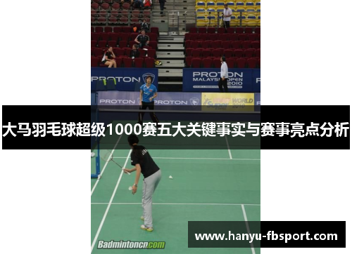 大马羽毛球超级1000赛五大关键事实与赛事亮点分析 大马羽毛球超级1000赛五大关键事实与赛事亮点分析