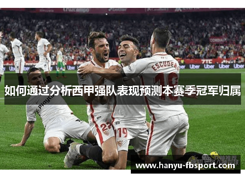 如何通过分析西甲强队表现预测本赛季冠军归属 如何通过分析西甲强队表现预测本赛季冠军归属