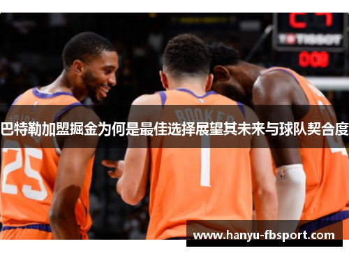巴特勒加盟掘金为何是最佳选择展望其未来与球队契合度 巴特勒加盟掘金为何是最佳选择展望其未来与球队契合度