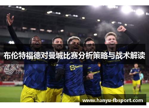 布伦特福德对曼城比赛分析策略与战术解读 布伦特福德对曼城比赛分析策略与战术解读