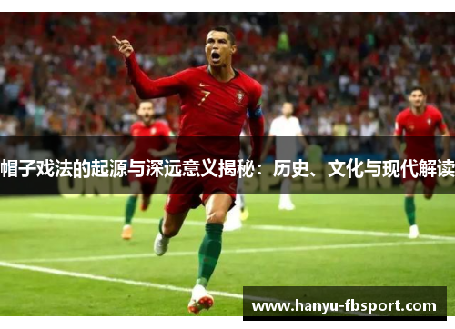 帽子戏法的起源与深远意义揭秘：历史、文化与现代解读