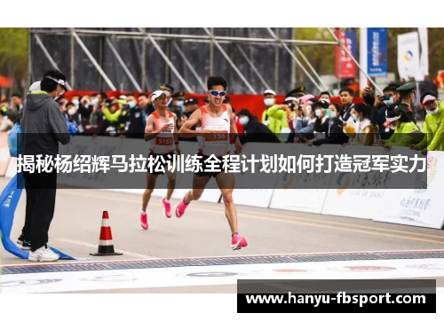 揭秘杨绍辉马拉松训练全程计划如何打造冠军实力
