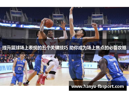 提升篮球场上表现的五个关键技巧 助你成为场上焦点的必备攻略