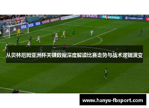 从贝林厄姆亚洲杯关键数据深度解读比赛走势与战术逻辑演变 从贝林厄姆亚洲杯关键数据深度解读比赛走势与战术逻辑演变