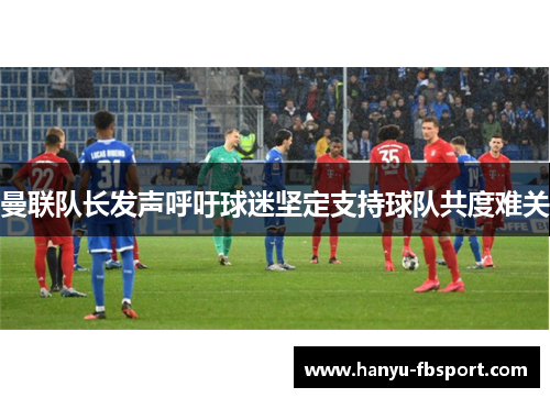 曼联队长发声呼吁球迷坚定支持球队共度难关