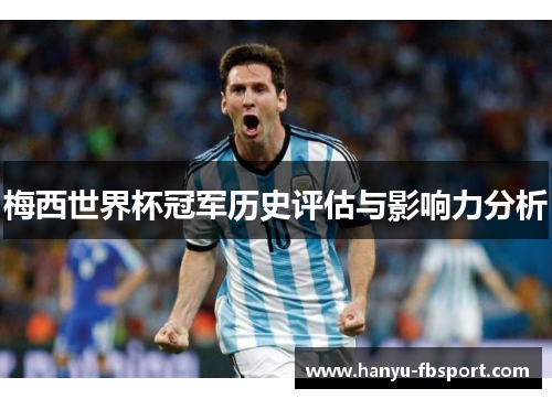 梅西世界杯冠军历史评估与影响力分析 梅西世界杯冠军历史评估与影响力分析