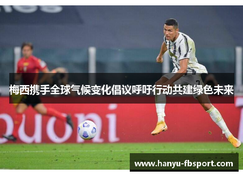 梅西携手全球气候变化倡议呼吁行动共建绿色未来 梅西携手全球气候变化倡议呼吁行动共建绿色未来