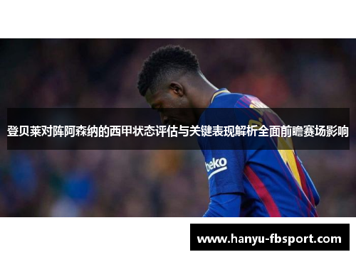 登贝莱对阵阿森纳的西甲状态评估与关键表现解析全面前瞻赛场影响