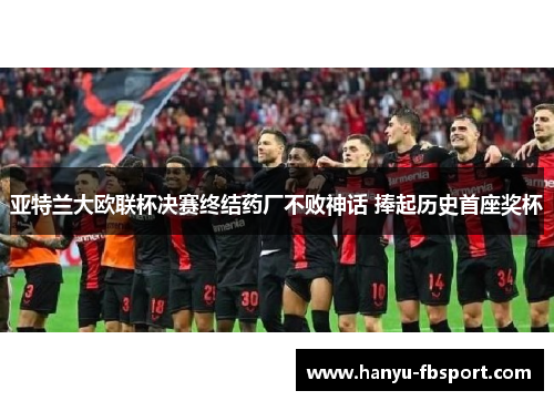 亚特兰大欧联杯决赛终结药厂不败神话 捧起历史首座奖杯