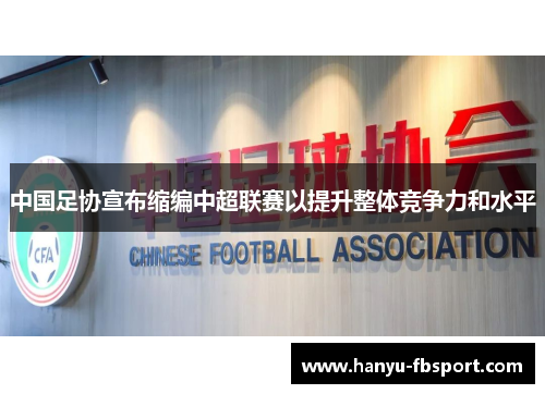 中国足协宣布缩编中超联赛以提升整体竞争力和水平