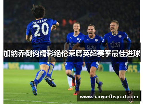 加纳乔倒钩精彩绝伦荣膺英超赛季最佳进球 加纳乔倒钩精彩绝伦荣膺英超赛季最佳进球