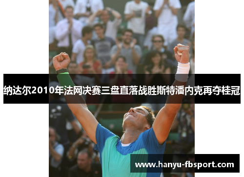 纳达尔2010年法网决赛三盘直落战胜斯特潘内克再夺桂冠