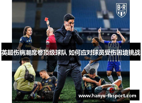 英超伤病潮席卷顶级球队 如何应对球员受伤困境挑战