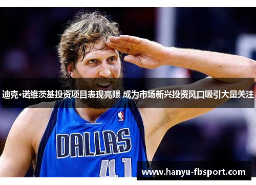 迪克·诺维茨基投资项目表现亮眼 成为市场新兴投资风口吸引大量关注