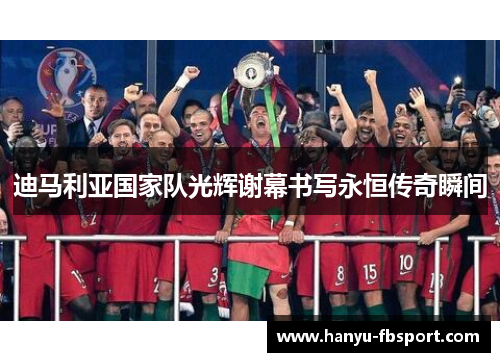 迪马利亚国家队光辉谢幕书写永恒传奇瞬间