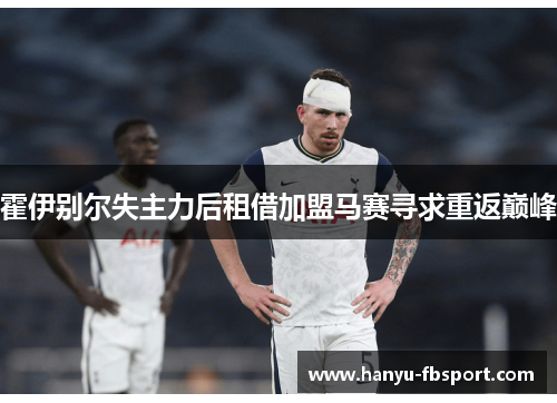 霍伊别尔失主力后租借加盟马赛寻求重返巅峰