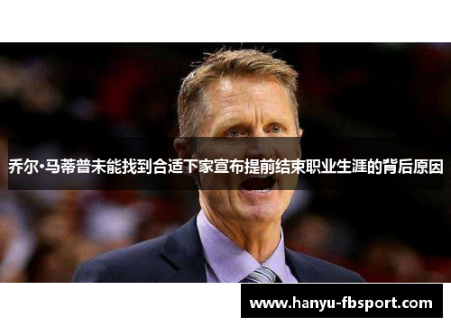 乔尔·马蒂普未能找到合适下家宣布提前结束职业生涯的背后原因 乔尔·马蒂普未能找到合适下家宣布提前结束职业生涯的背后原因